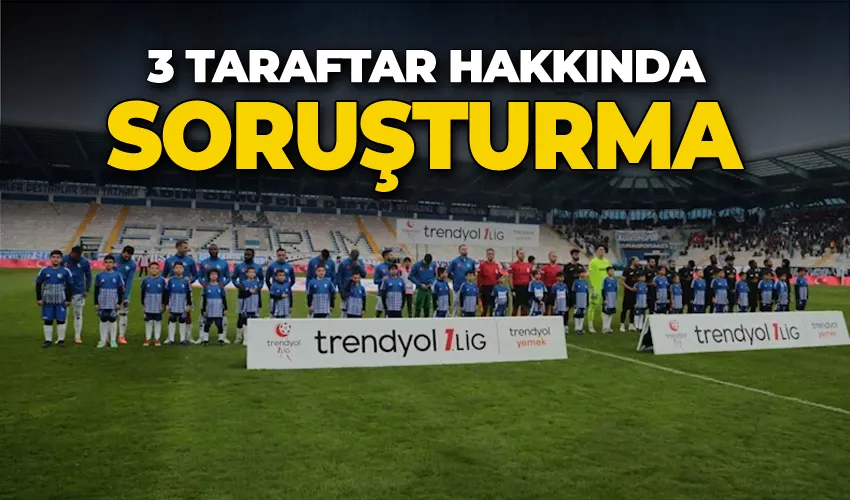 3 taraftar hakkında soruşturma