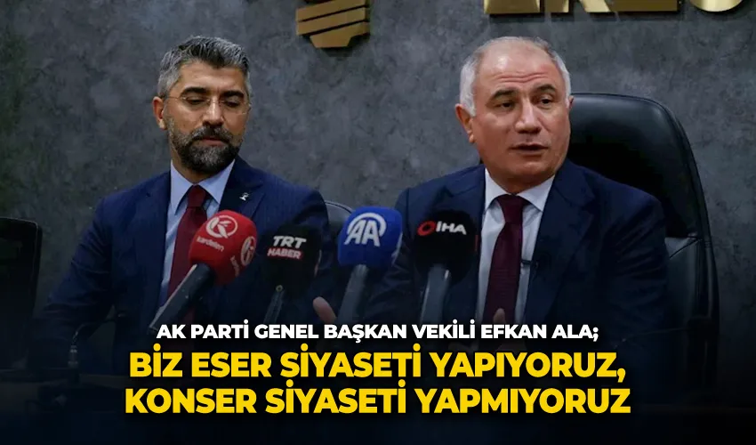 AK Parti Genel Başkan Vekili Efkan Ala; “Biz eser siyaseti yapıyoruz, konser siyaseti yapmıyoruz”