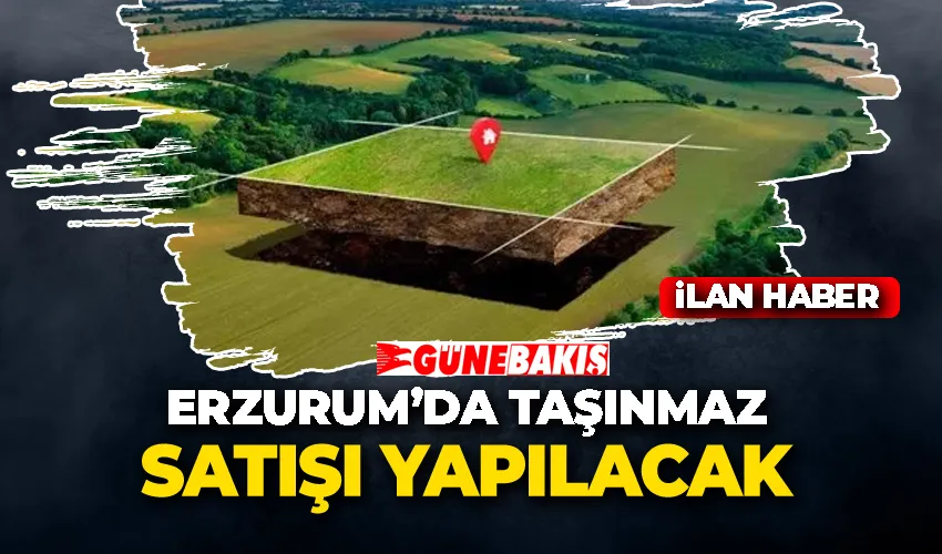 ERZURUM’DA TAŞINMAZ SATIŞI YAPILACAK