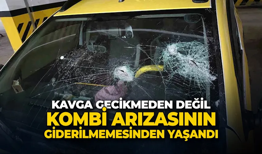 Kavga gecikmeden değil, kombi arızasının giderilmemesinden yaşandı