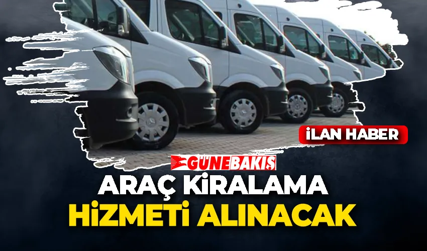 ARAÇ KİRALAMA HİZMETİ ALINACAK 