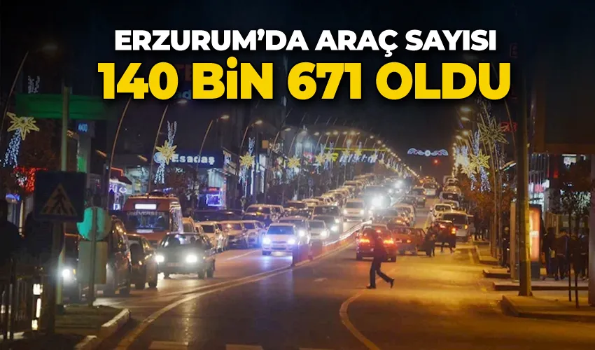 Erzurum’da araç sayısı 140 bin 671 oldu