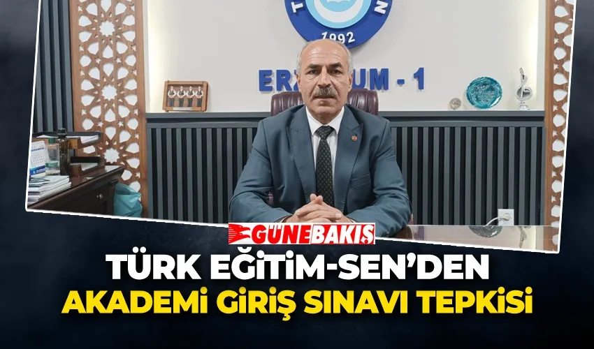 TÜRK EĞİTİM-SEN’DEN AKADEMİ GİRİŞ SINAVI TEPKİSİ