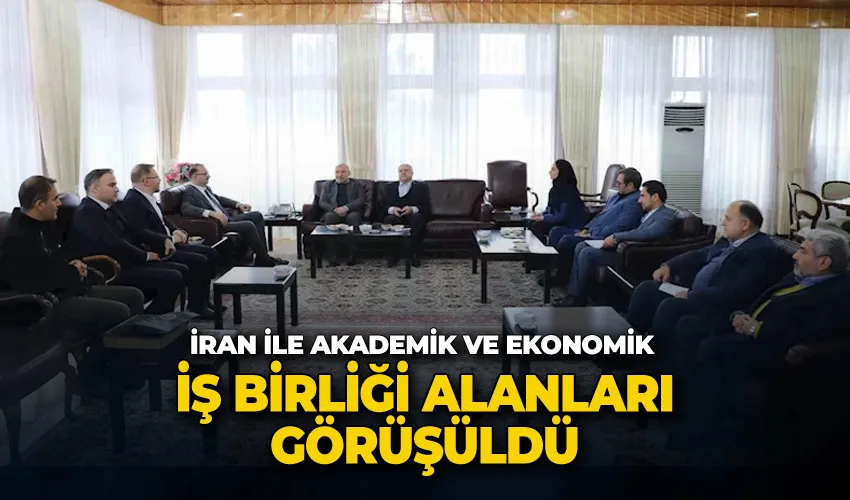 İran ile akademik ve ekonomik iş birliği alanları görüşüldü