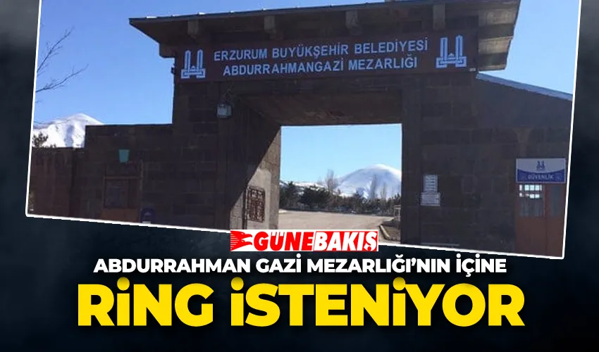  Abdurrahman Gazi Mezarlığı’nın içine Ring isteniyor 