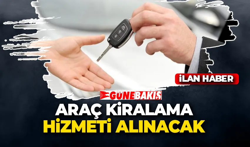 ARAÇ KİRALAMA HİZMETİ ALINACAK 