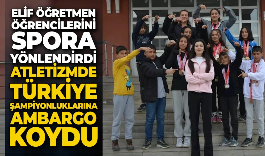 Elif öğretmen öğrencilerini spora yönlendirdi, atletizmde Türkiye şampiyonluklarına ambargo koydu