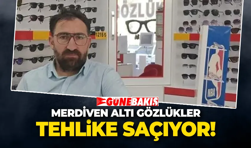 Merdiven Altı Gözlükler Tehlike Saçıyor!