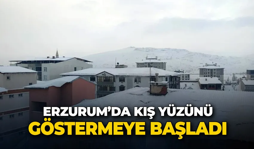 Erzurum’da kış yüzünü göstermeye başladı