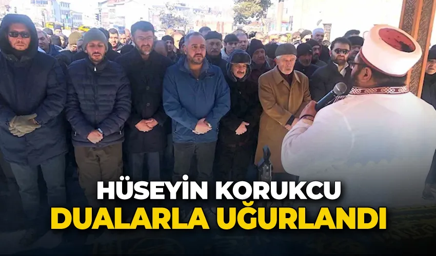 Hüseyin Korukcu dualarla uğurlandı