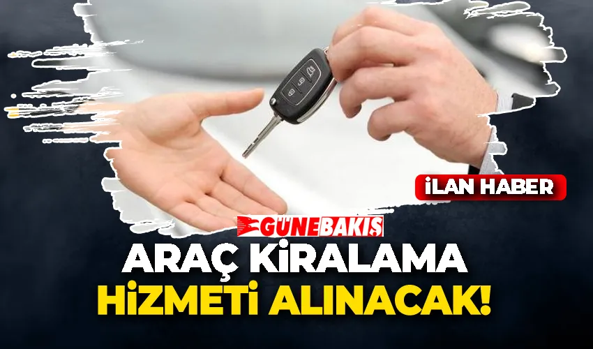 ARAÇ KİRALAMA HİZMETİ ALINACAK 