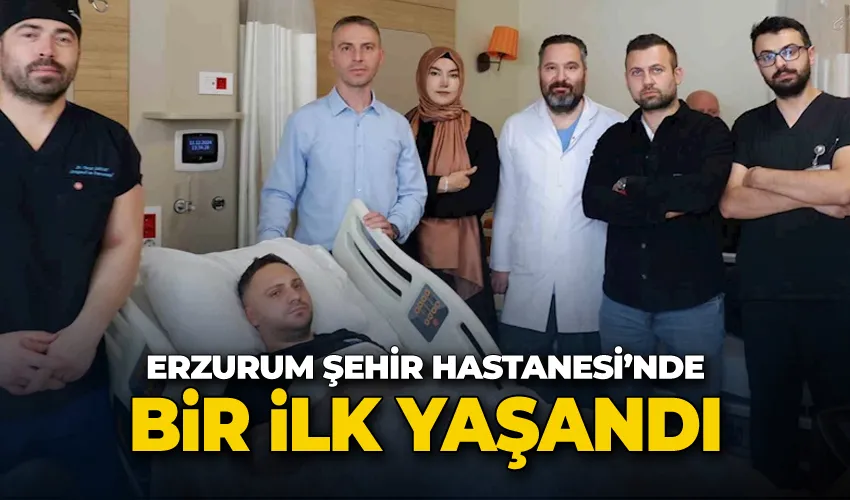 Erzurum Şehir Hastanesi’nde bir ilk yaşandı