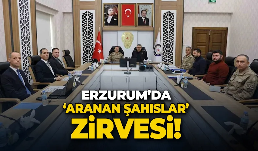 Erzurum’da ‘Aranan Şahıslar’ zirvesi