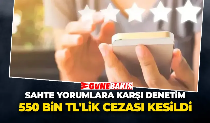 Sahte Yorumlara Karşı Denetim 550 Bin TL