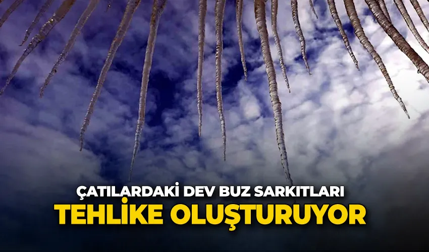 Çatılardaki dev buz sarkıtları tehlike oluşturuyor