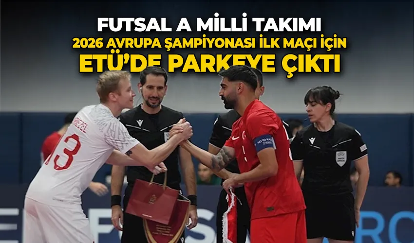 Futsal A Milli Takımı 2026 Avrupa Şampiyonası ilk maçı için ETÜ’de parkeye çıktı