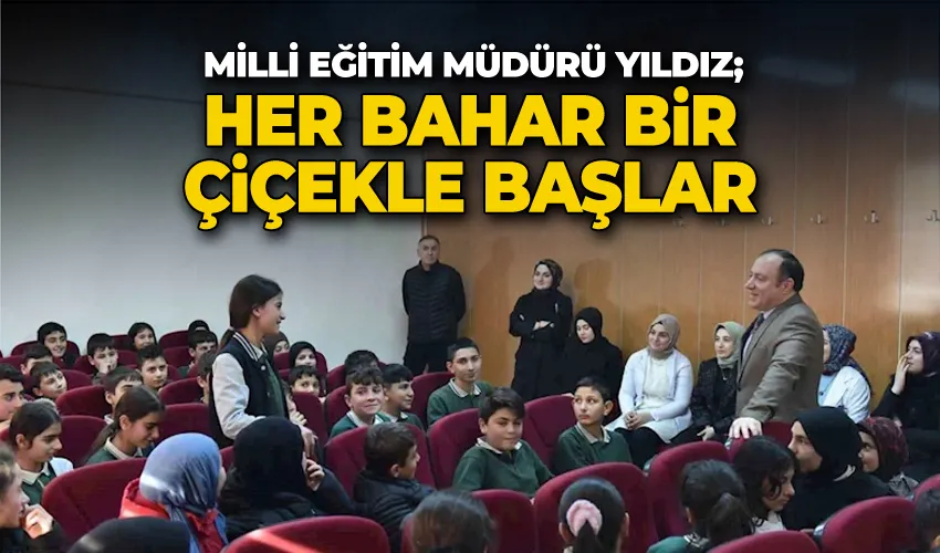 Milli Eğitim Müdürü Yıldız; “Her bahar bir çiçekle başlar”