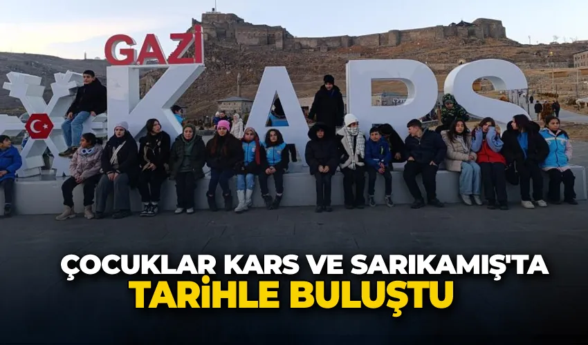 Çocuklar Kars ve Sarıkamış’ta tarihle buluştu