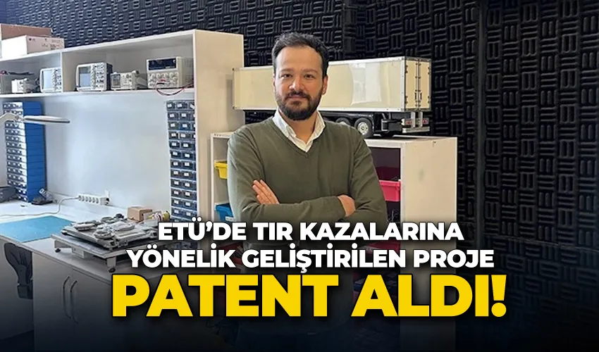 ETÜ’de tır kazalarına yönelik geliştirilen proje patent aldı