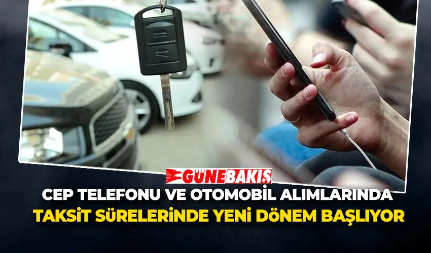 Cep Telefonu ve Otomobil Alımlarında Taksit Sürelerinde Yeni Dönem Başlıyor