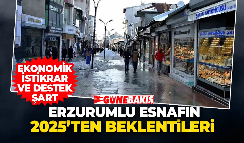 Erzurumlu Esnafın 2025’ten Beklentileri: “Ekonomik İstikrar ve Destek Şart”