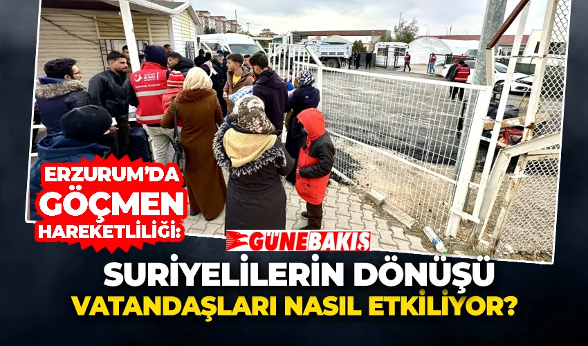 Erzurum’da Göçmen Hareketliliği: Suriyelilerin Dönüşü Vatandaşları Nasıl Etkiliyor?