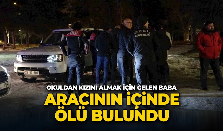 Okuldan kızını almak için gelen baba, aracının içinde ölü bulundu