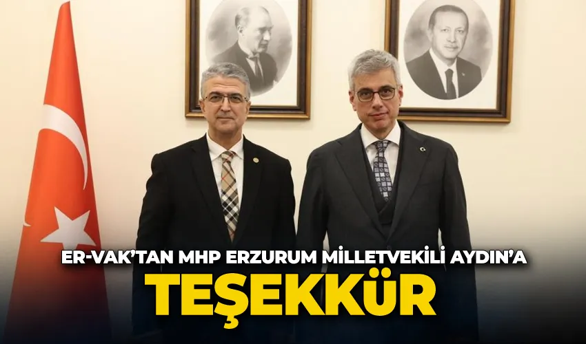 ER-VAK’tan MHP Erzurum Milletvekili Prof. Dr Kamil Aydın’a teşekkür