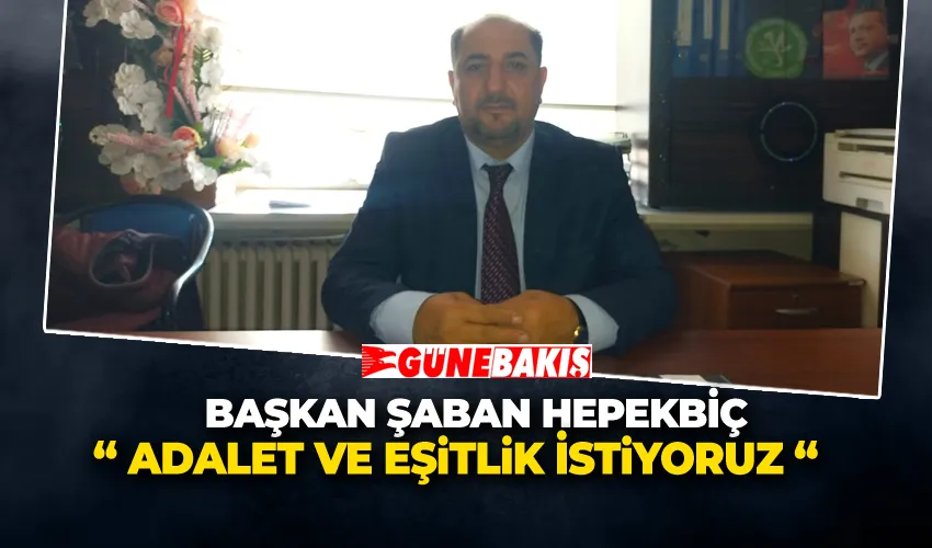 Başkan Şaban Hepekbiç, “ Adalet Ve Eşitlik İstiyoruz “