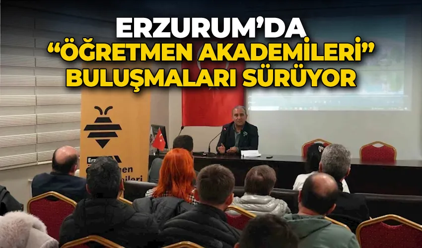 Erzurum’da “Öğretmen Akademileri” buluşmaları sürüyor