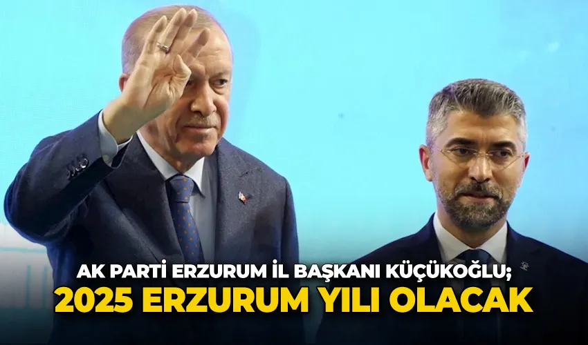 Küçükoğlu; “2025 Erzurum yılı olacak”