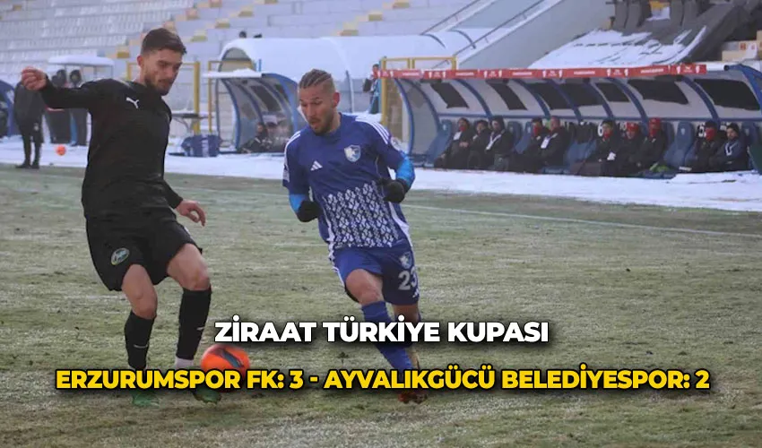 Ziraat Türkiye Kupası:  Erzurumspor FK: 3 - Ayvalıkgücü Belediyespor: 2