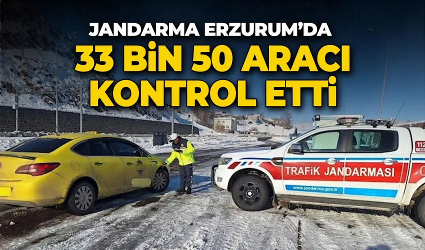 Jandarma Erzurum’da 33 bin 50 aracı kontrol etti