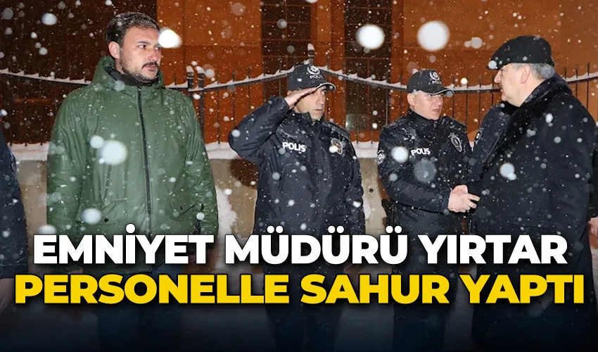 Emniyet Müdürü Yırtar personelle sahur yaptı