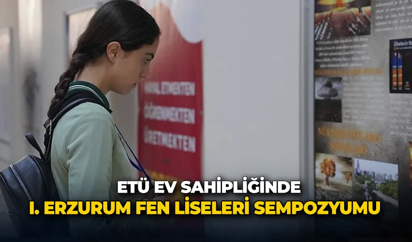Erzurum Teknik Üniversitesi ev sahipliğinde “I. Erzurum Fen Liseleri Sempozyumu” gerçekleştirildi