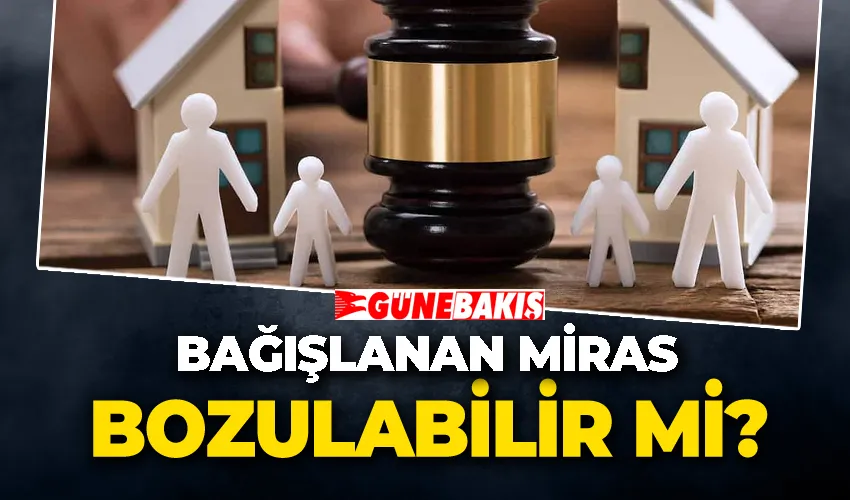 Bağışlanan miras bozulabilir mi?