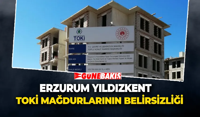 Erzurum Yıldızkent Toki Mağdurlarının Belirsizliği 