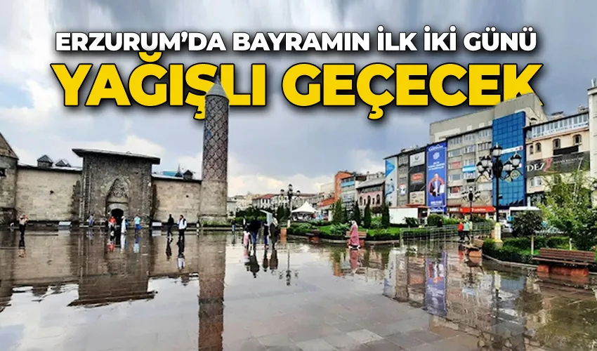Erzurum’da bayramın ilk iki günü yağışlı geçecek
