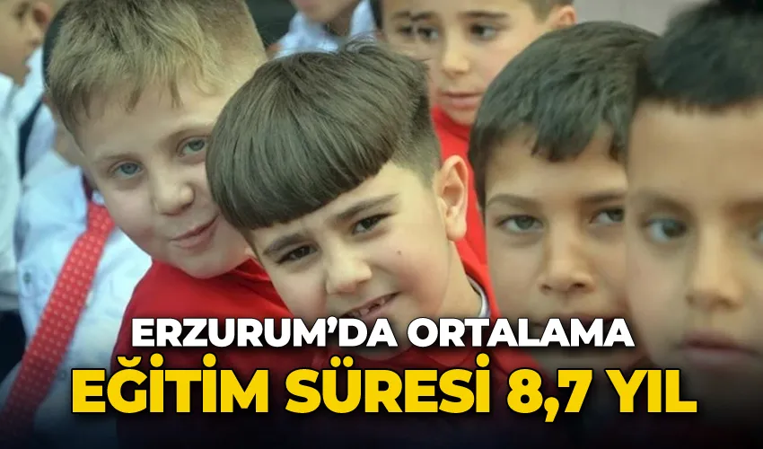 Erzurum’da ortalama eğitim süresi 8,7 yıl