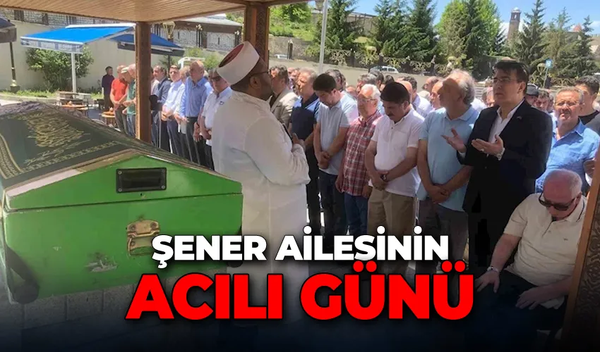 Şener ailesinin acılı günü