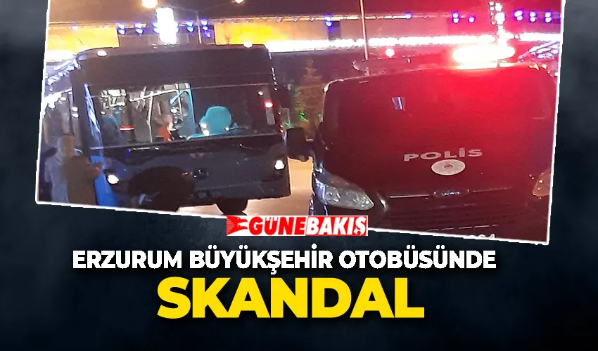 Erzurum Büyükşehir otobüsünde skandal
