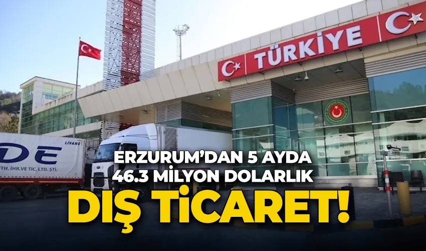 Erzurum’dan 5 ayda 46.3 milyon dolarlık dış ticaret