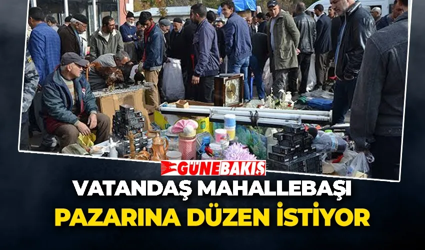 Vatandaş Mahallebaşı Pazarına Düzen İstiyor 