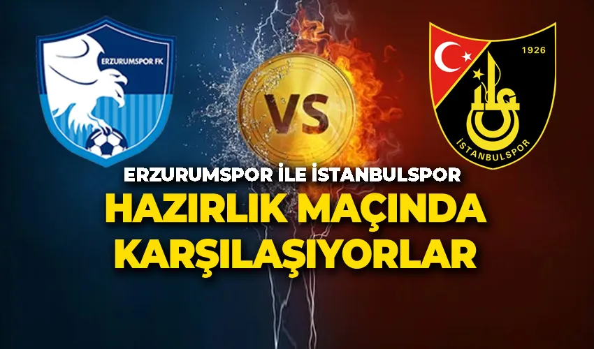 Erzurumspor ile İstanbulspor Hazırlık Maçında Karşılaşıyorlar