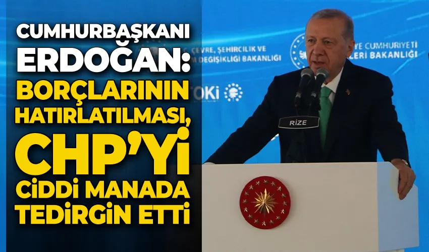 Cumhurbaşkanı Erdoğan: “Borçlarının hatırlatılması, CHP’yi ciddi manada tedirgin etti”