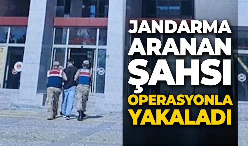 Jandarma aranan şahsı operasyonla yakaladı