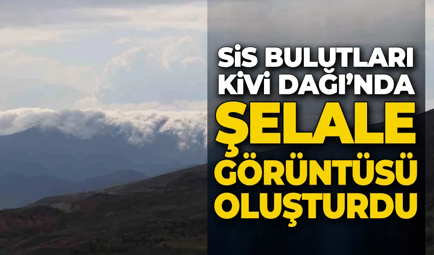 Sis bulutları Kivi Dağı’nda şelale görüntüsü oluşturdu