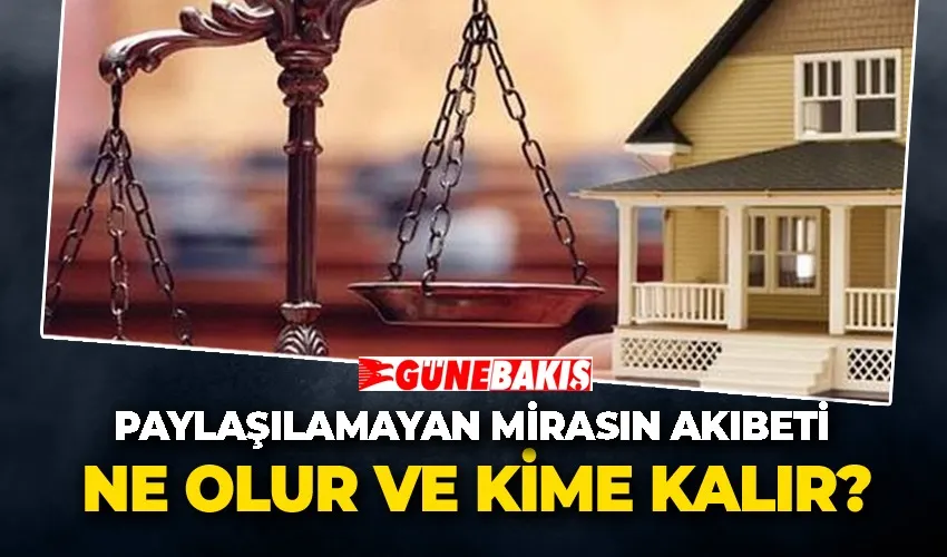 Paylaşılamayan Mirasın Akıbeti: Ne Olur ve Kime Kalır?