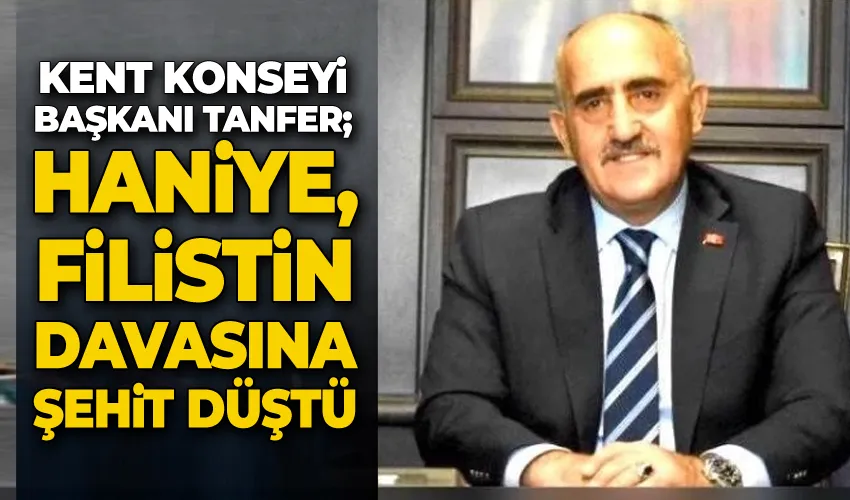 Kent Konseyi Başkanı Tanfer; ’İsmail Haniye, Filistin davasına şehit düştü’