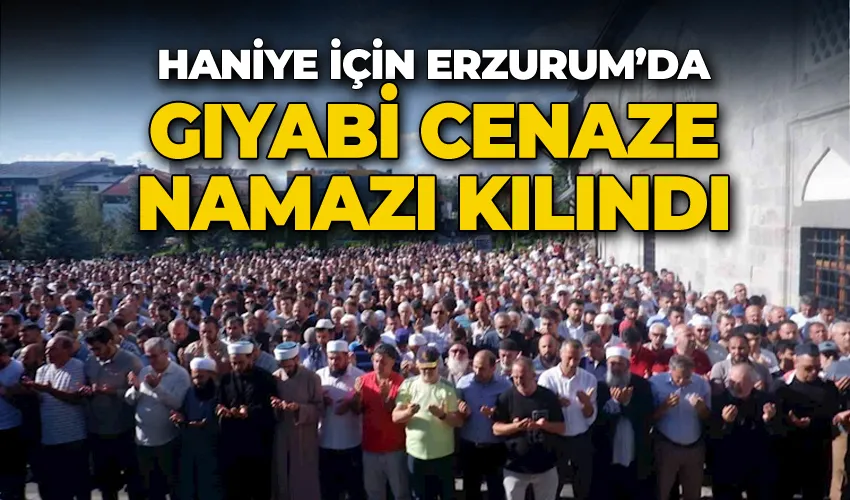 Haniye için Erzurum’da gıyabi cenaze namazı kılındı